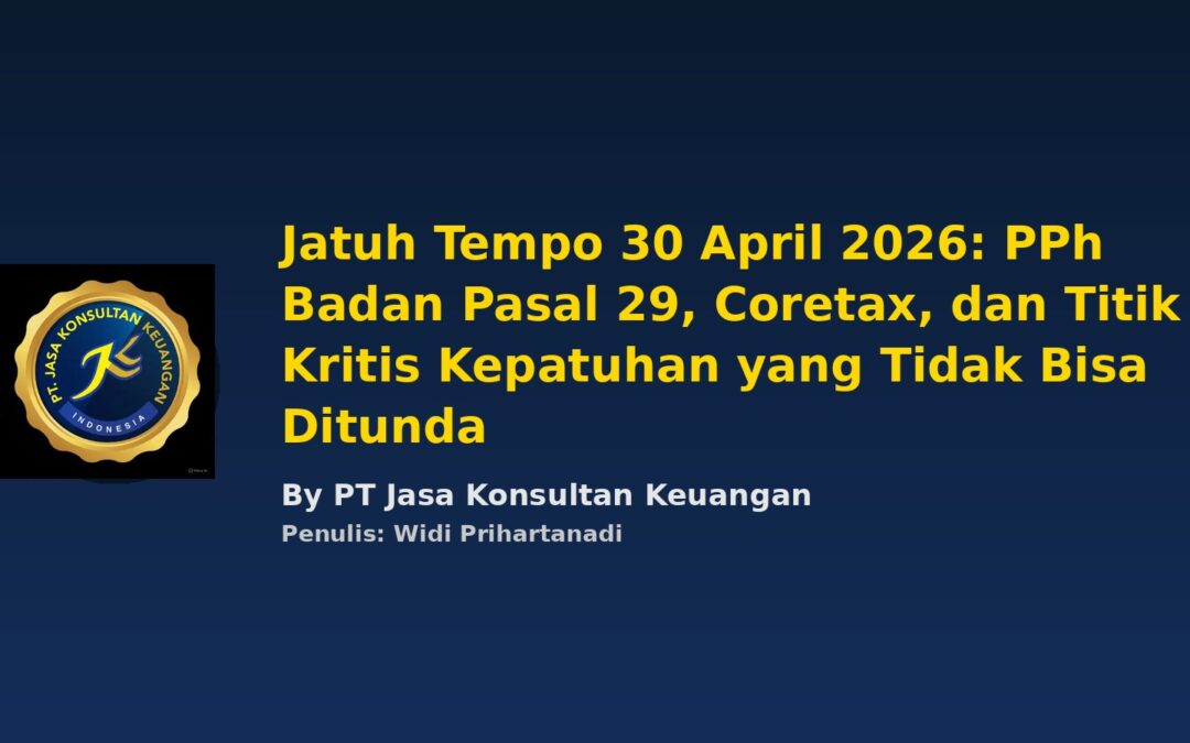 JATUH TEMPO 30 APRIL 2026: PPH BADAN PASAL 29, CORETAX, DAN TITIK KRITIS KEPATUHAN YANG TIDAK BISA DITUNDA BY PT JASA KONSULTAN KEUANGAN PENULIS: WIDI PRIHARTANADI